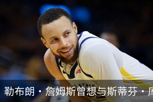 勒布朗·詹姆斯曾想与斯蒂芬·库里联手，但并非是加盟勇士队