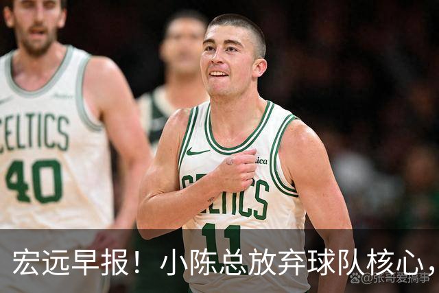 宏远早报！小陈总放弃球队核心，徐杰官宣新身份，周鹏合同确定！