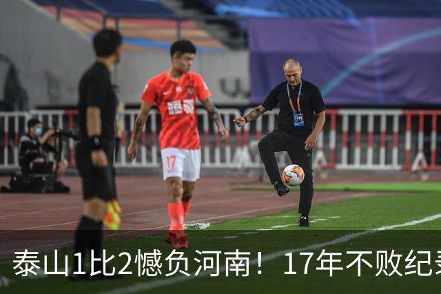 泰山1比2憾负河南！17年不败纪录作古，赛后听听宿茂臻怎么说