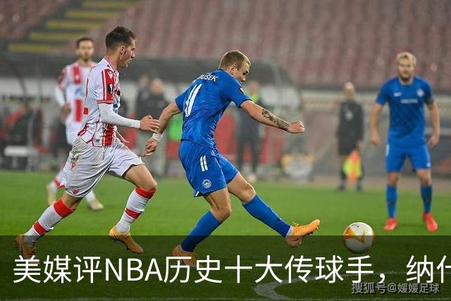 美媒评NBA历史十大传球手，纳什仅第6，詹姆斯第3，韦德意外上榜