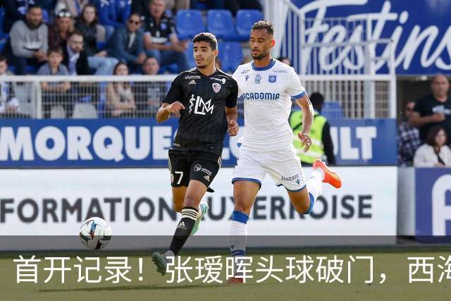 首开记录！张瑷晖头球破门，西海岸0-1浙江