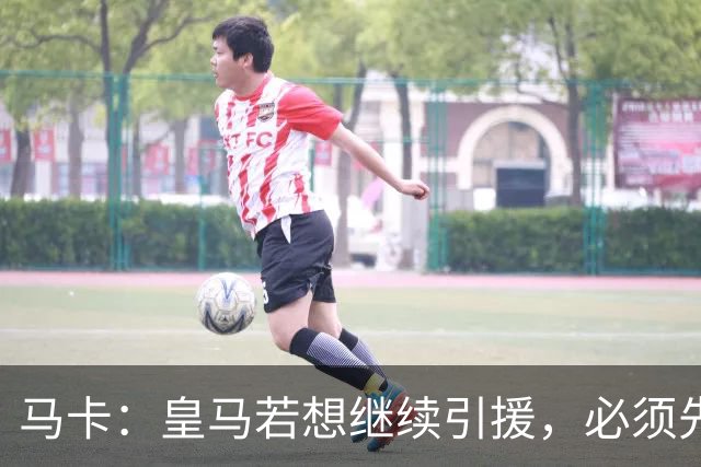 马卡：皇马若想继续引援，必须先清理阵容为新援腾出位置