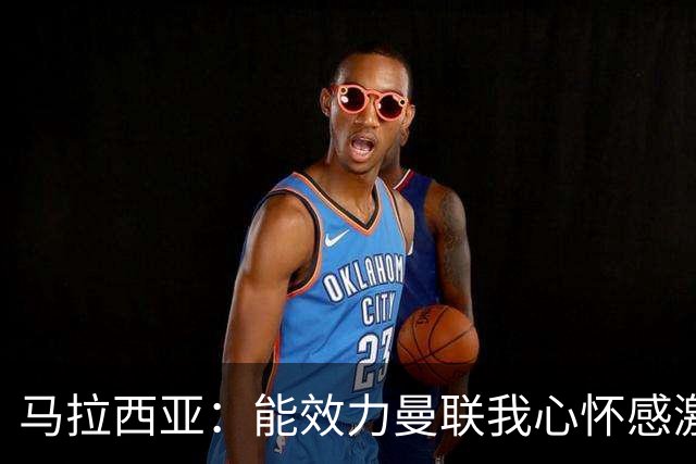 马拉西亚：能效力曼联我心怀感激；未来仍希望重返荷兰队