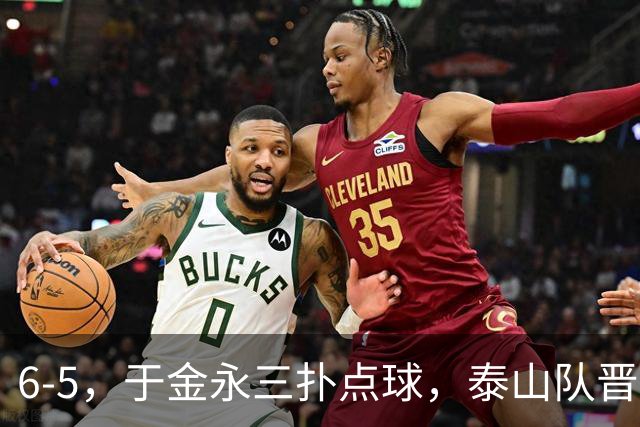 6-5，于金永三扑点球，泰山队晋级下一轮战海港，三镇得不偿失拖累保级